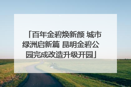 百年金碧焕新颜 城市绿洲启新篇 昆明金碧公园完成改造升级开园