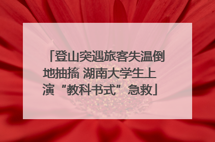 登山突遇旅客失温倒地抽搐 湖南大学生上演“教科书式”急救