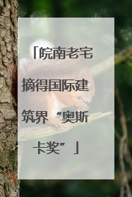 皖南老宅摘得国际建筑界“奥斯卡奖”
