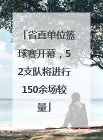 省直单位篮球赛开幕，52支队将进行150余场较量