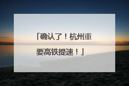 确认了！杭州重要高铁提速！