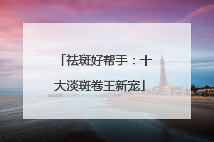 祛斑好帮手：十大淡斑卷王新宠