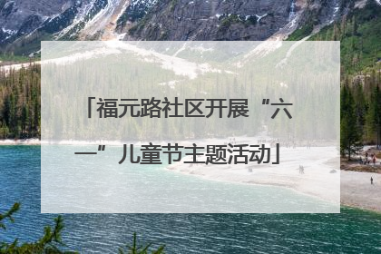 福元路社区开展“六一”儿童节主题活动