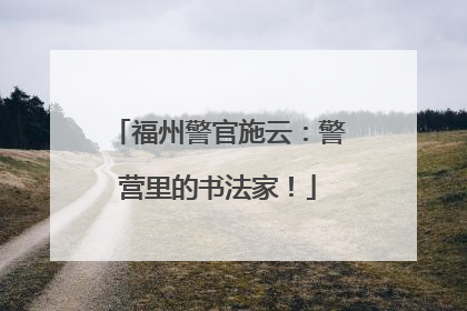 福州警官施云：警营里的书法家！