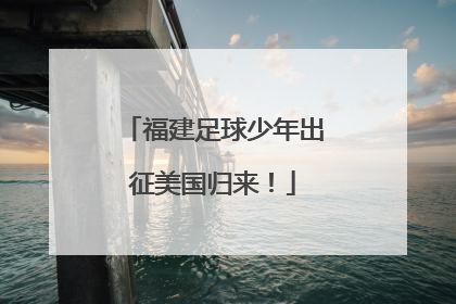 福建足球少年出征美国归来！