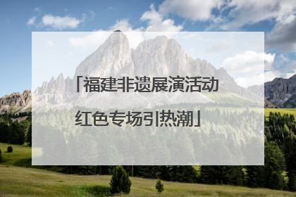福建非遗展演活动红色专场引热潮