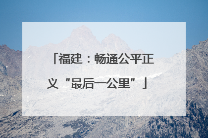 福建：畅通公平正义“最后一公里”