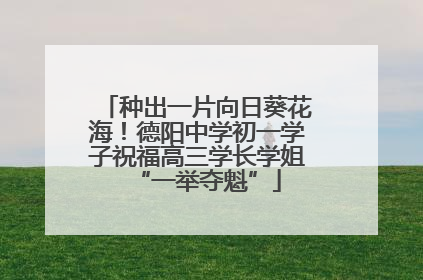 种出一片向日葵花海！德阳中学初一学子祝福高三学长学姐“一举夺魁”