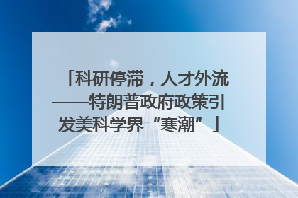 科研停滞，人才外流——特朗普政府政策引发美科学界“寒潮”