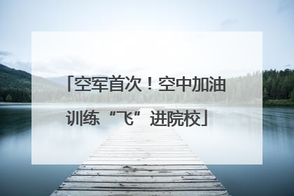 空军首次！空中加油训练“飞”进院校