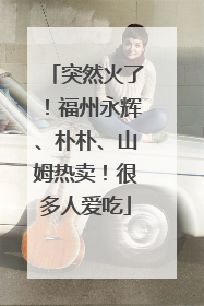 突然火了！福州永辉、朴朴、山姆热卖！很多人爱吃