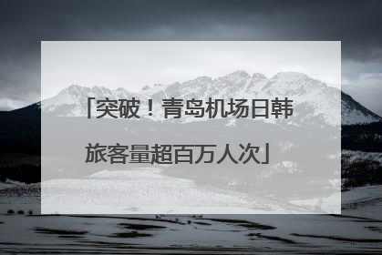 突破！青岛机场日韩旅客量超百万人次