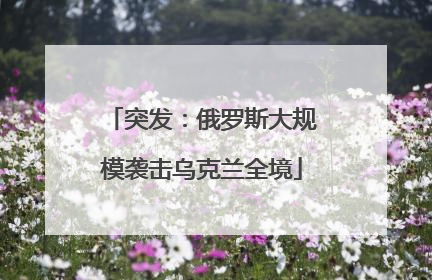 突发：俄罗斯大规模袭击乌克兰全境