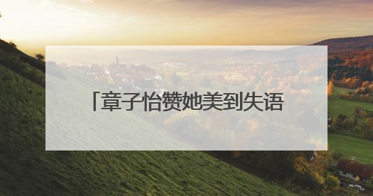 章子怡赞她美到失语，这是什么神仙互动