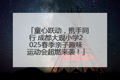 童心跃动，携手同行 成都大观小学2025春季亲子趣味运动会超燃来袭！