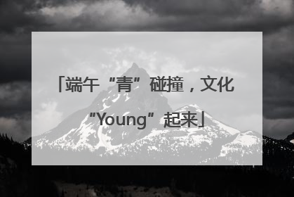 端午“青”碰撞，文化“Young”起来