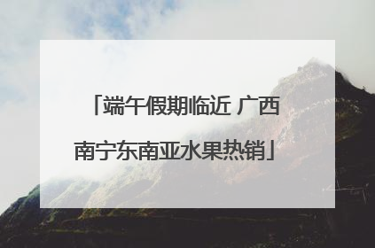 端午假期临近 广西南宁东南亚水果热销