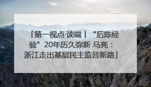 第一视点·读端丨“后陈经验”20年历久弥新 马亮：浙江走出基层民主监督新路