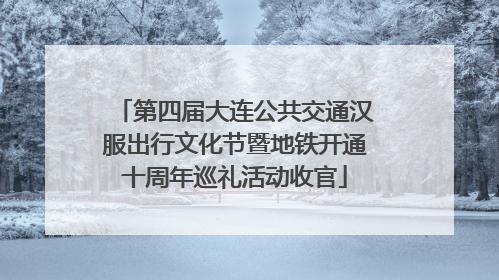 第四届大连公共交通汉服出行文化节暨地铁开通十周年巡礼活动收官