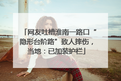 网友吐槽淮南一路口“隐形台阶路”致人摔伤，当地：已加装护栏