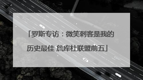 罗斯专访：微笑刺客是我的历史最佳 詹库杜联盟前五