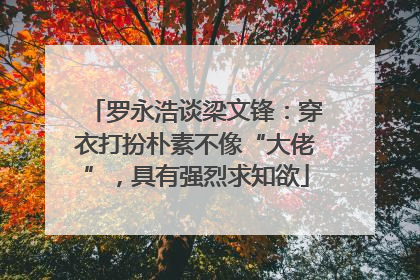 罗永浩谈梁文锋：穿衣打扮朴素不像“大佬”，具有强烈求知欲