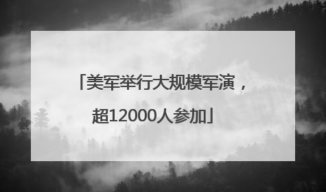 美军举行大规模军演，超12000人参加