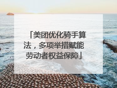 美团优化骑手算法，多项举措赋能劳动者权益保障