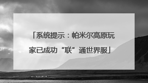 系统提示：帕米尔高原玩家已成功“联”通世界服