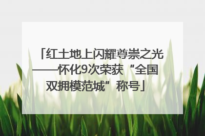 红土地上闪耀尊崇之光——怀化9次荣获“全国双拥模范城”称号