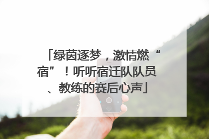 绿茵逐梦，激情燃“宿”！听听宿迁队队员、教练的赛后心声