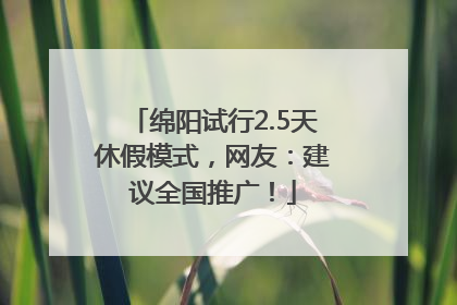 绵阳试行2.5天休假模式，网友：建议全国推广！