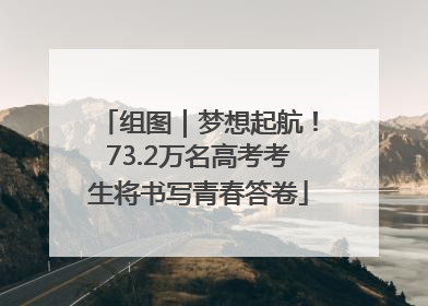组图｜梦想起航！73.2万名高考考生将书写青春答卷