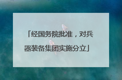 经国务院批准，对兵器装备集团实施分立