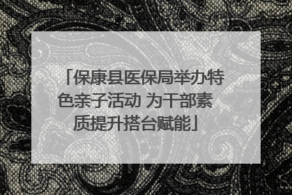 保康县医保局举办特色亲子活动 为干部素质提升搭台赋能