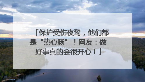 保护受伤夜鹭，他们都是“热心肠”！网友：做好事真的会很开心！