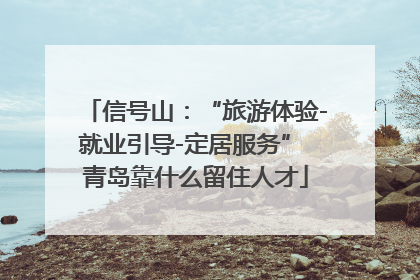 信号山：“旅游体验-就业引导-定居服务” 青岛靠什么留住人才