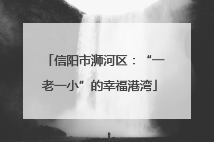 信阳市浉河区：“一老一小”的幸福港湾