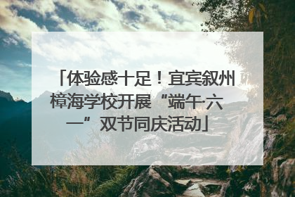 体验感十足！宜宾叙州樟海学校开展“端午·六一”双节同庆活动