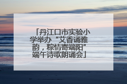 丹江口市实验小学举办“艾香诵雅韵，粽情寄端阳”端午诗歌朗诵会