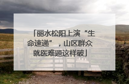 丽水松阳上演“生命速递”，山区群众就医难题这样破