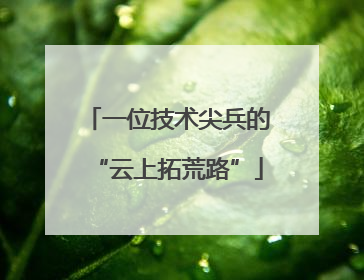 一位技术尖兵的“云上拓荒路”