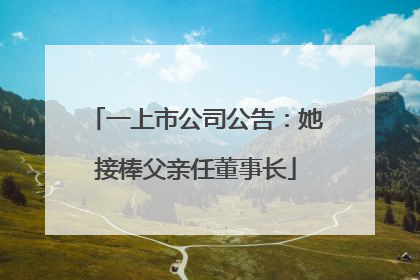 一上市公司公告：她接棒父亲任董事长