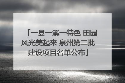 一县一溪一特色 田园风光美起来 泉州第二批建设项目名单公布