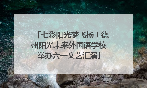 七彩阳光梦飞扬！德州阳光未来外国语学校举办六一文艺汇演