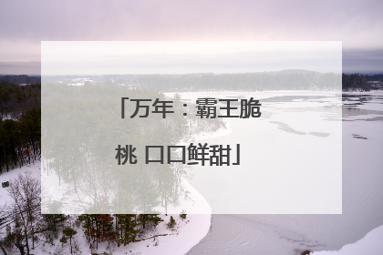 万年：霸王脆桃 口口鲜甜