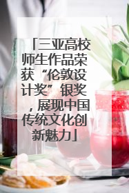 三亚高校师生作品荣获“伦敦设计奖”银奖，展现中国传统文化创新魅力
