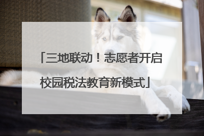 三地联动！志愿者开启校园税法教育新模式