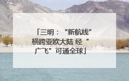 三明：“新航线”横跨亚欧大陆 经“广飞”可通全球
