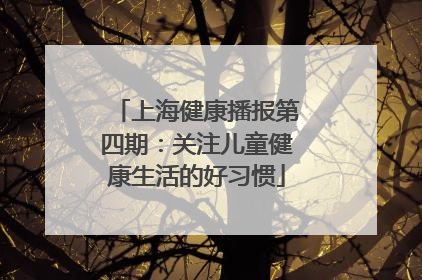 上海健康播报第四期：关注儿童健康生活的好习惯